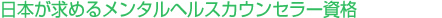 日本が求めるメンタルヘルスカウンセラー資格