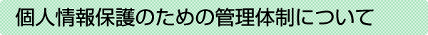 個人情報保護のための管理体制について