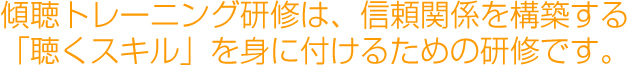 傾聴トレーニング研修は、悩みの焦点を明確にする「聴くスキル」を身につけるための研修です。