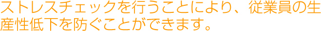 ストレスチェックを行うことにより、従業員の生産性低下を防ぐことができます。