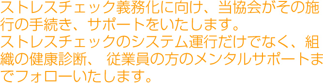 ストレスチェック義務化に向け、当協会がその施行の手続き、サポートをいたします。